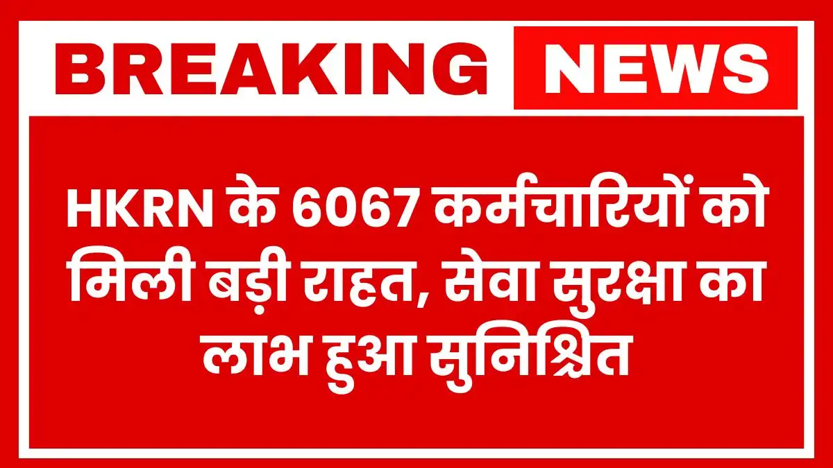 HKRN के 6067 कर्मचारियों को मिली बड़ी राहत, सेवा सुरक्षा का लाभ हुआ सुनिश्चित