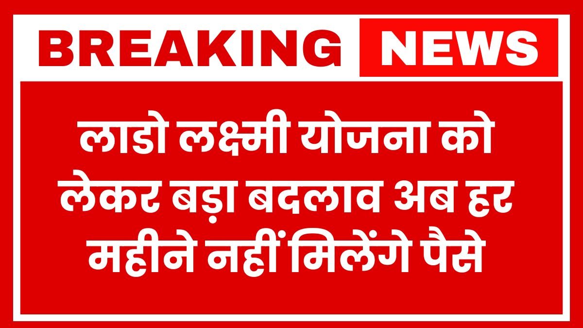 लाडो लक्ष्मी योजना को लेकर बड़ा बदलाव, अब हर महीने नहीं मिलेंगे पैसे, CM नायब ने किया ऐलान