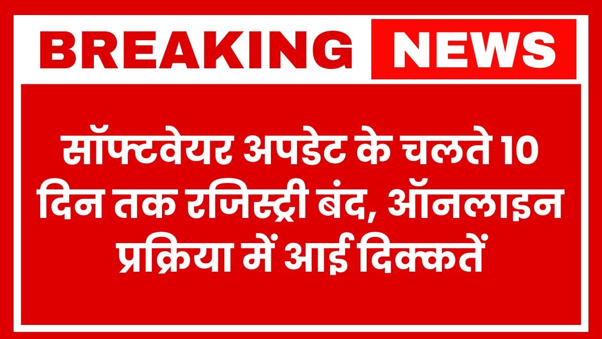 सॉफ्टवेयर अपडेट के चलते 10 दिन तक रजिस्ट्री बंद, ऑनलाइन प्रक्रिया में आई दिक्कतें
